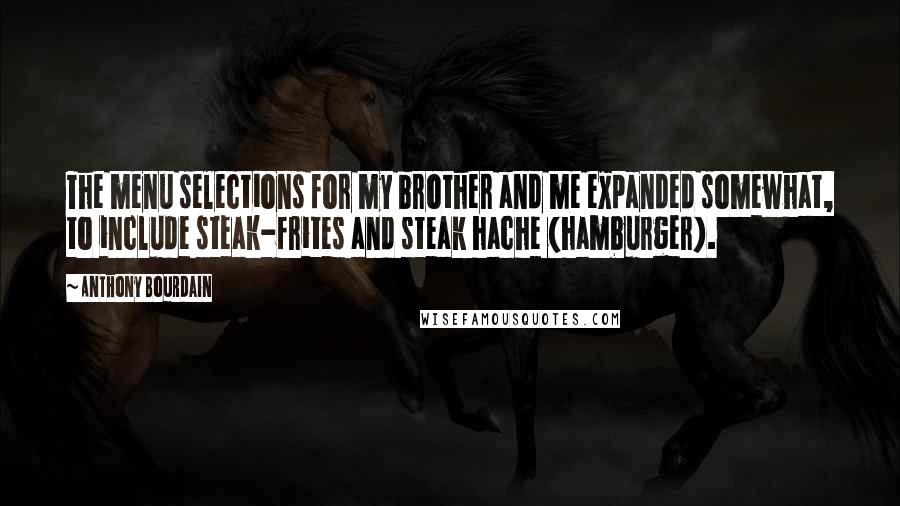 Anthony Bourdain Quotes: The menu selections for my brother and me expanded somewhat, to include steak-frites and steak hache (hamburger).