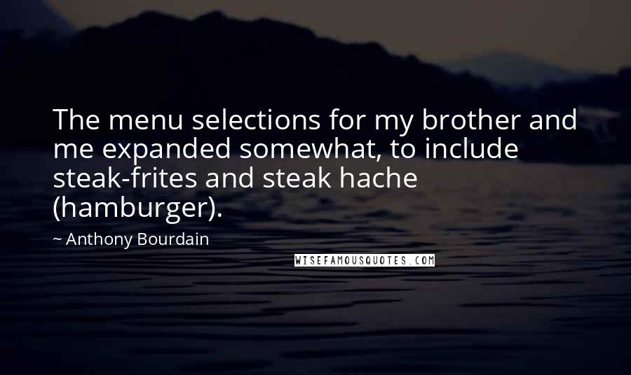 Anthony Bourdain Quotes: The menu selections for my brother and me expanded somewhat, to include steak-frites and steak hache (hamburger).