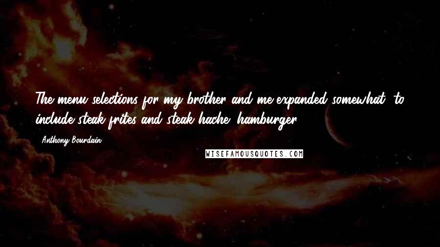 Anthony Bourdain Quotes: The menu selections for my brother and me expanded somewhat, to include steak-frites and steak hache (hamburger).