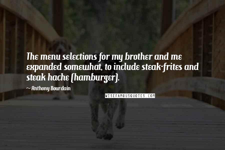 Anthony Bourdain Quotes: The menu selections for my brother and me expanded somewhat, to include steak-frites and steak hache (hamburger).