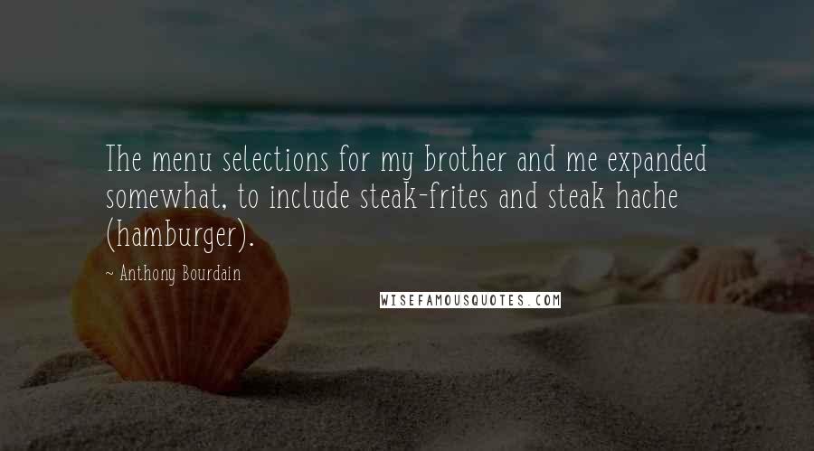 Anthony Bourdain Quotes: The menu selections for my brother and me expanded somewhat, to include steak-frites and steak hache (hamburger).