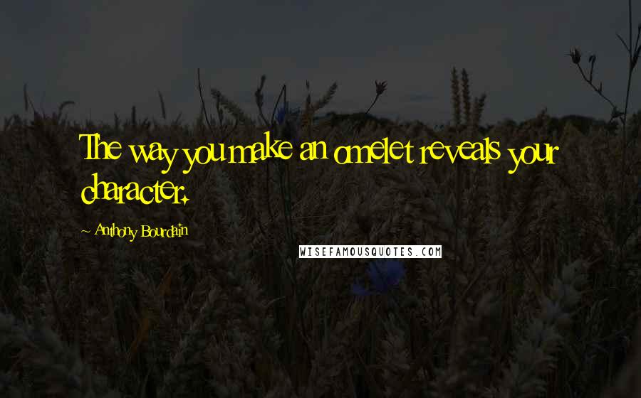 Anthony Bourdain Quotes: The way you make an omelet reveals your character.