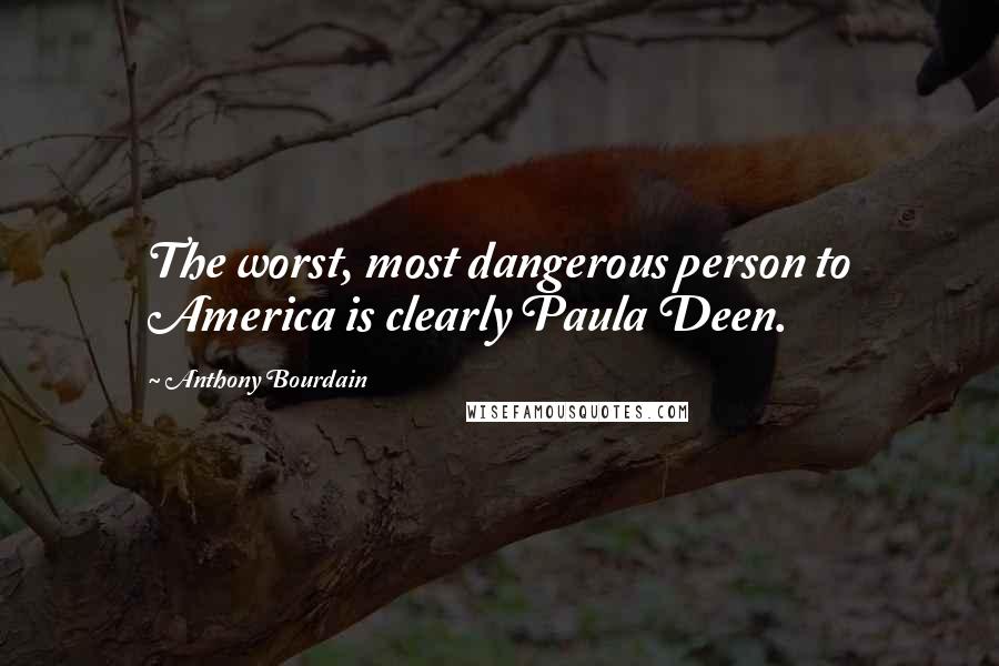 Anthony Bourdain Quotes: The worst, most dangerous person to America is clearly Paula Deen.