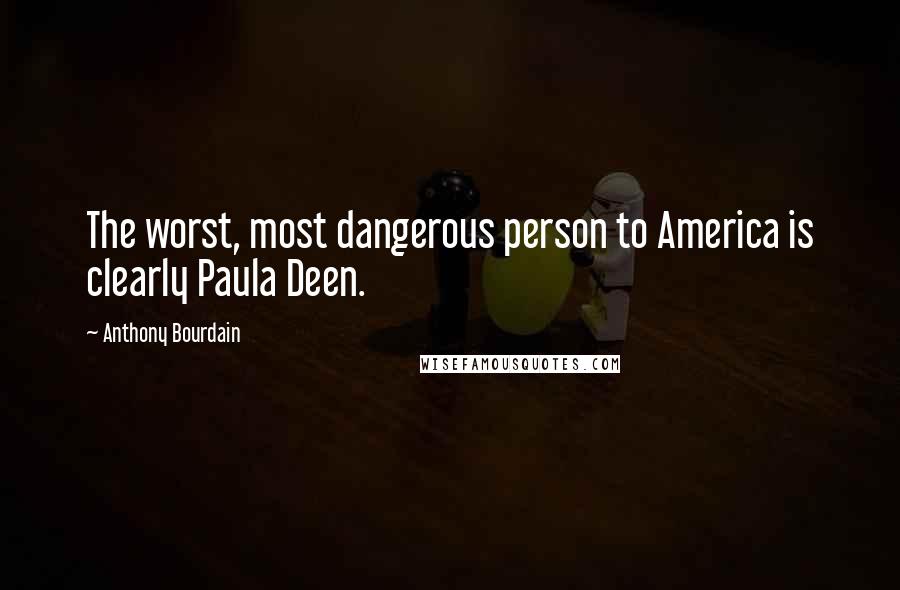 Anthony Bourdain Quotes: The worst, most dangerous person to America is clearly Paula Deen.