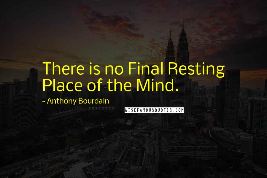 Anthony Bourdain Quotes: There is no Final Resting Place of the Mind.