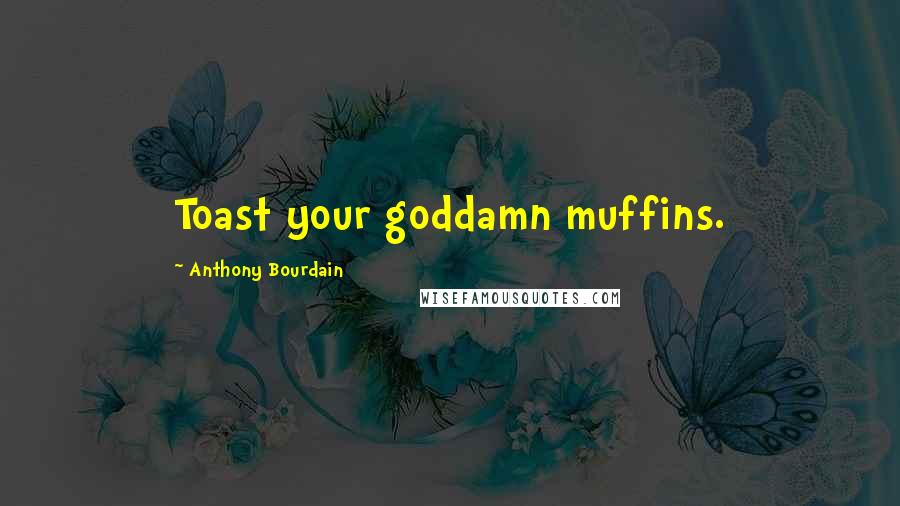 Anthony Bourdain Quotes: Toast your goddamn muffins.