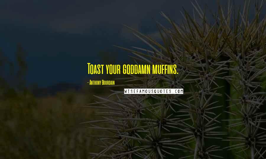 Anthony Bourdain Quotes: Toast your goddamn muffins.