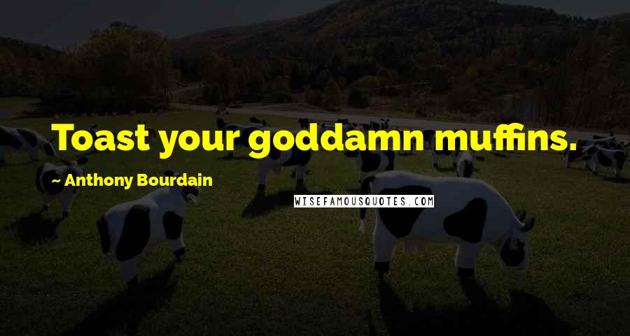 Anthony Bourdain Quotes: Toast your goddamn muffins.