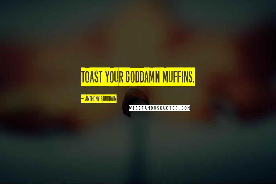 Anthony Bourdain Quotes: Toast your goddamn muffins.