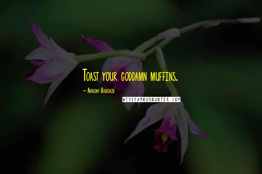 Anthony Bourdain Quotes: Toast your goddamn muffins.