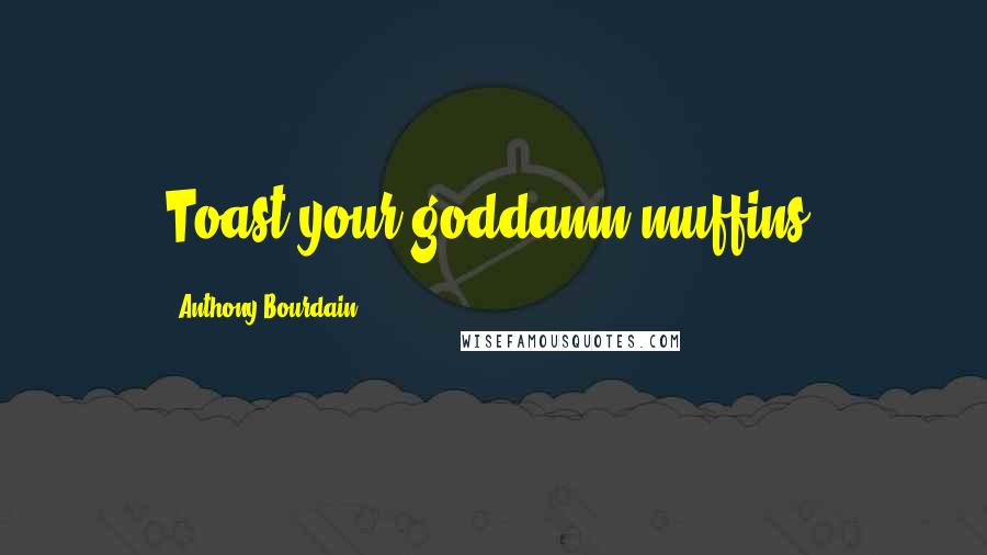 Anthony Bourdain Quotes: Toast your goddamn muffins.