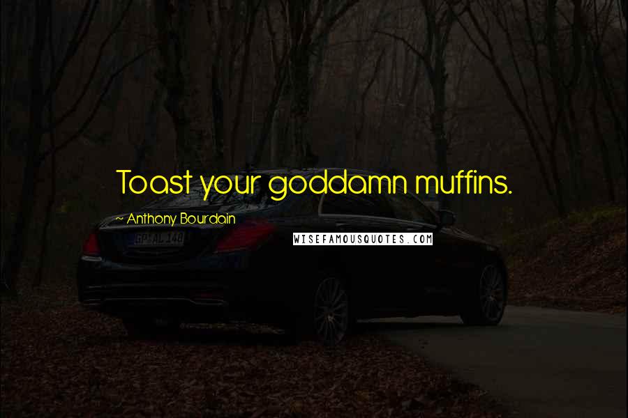 Anthony Bourdain Quotes: Toast your goddamn muffins.