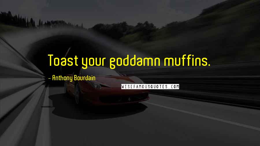 Anthony Bourdain Quotes: Toast your goddamn muffins.