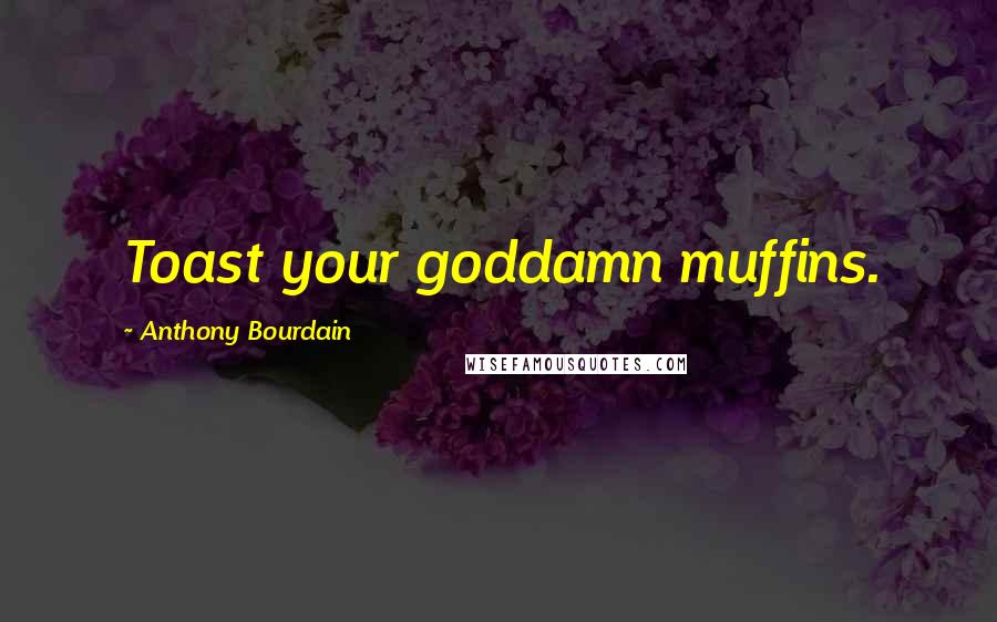 Anthony Bourdain Quotes: Toast your goddamn muffins.