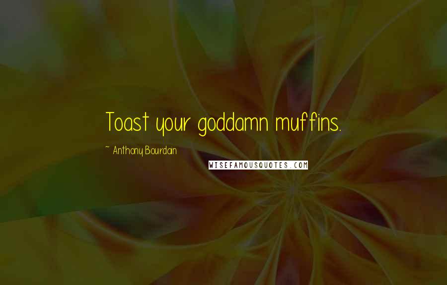 Anthony Bourdain Quotes: Toast your goddamn muffins.