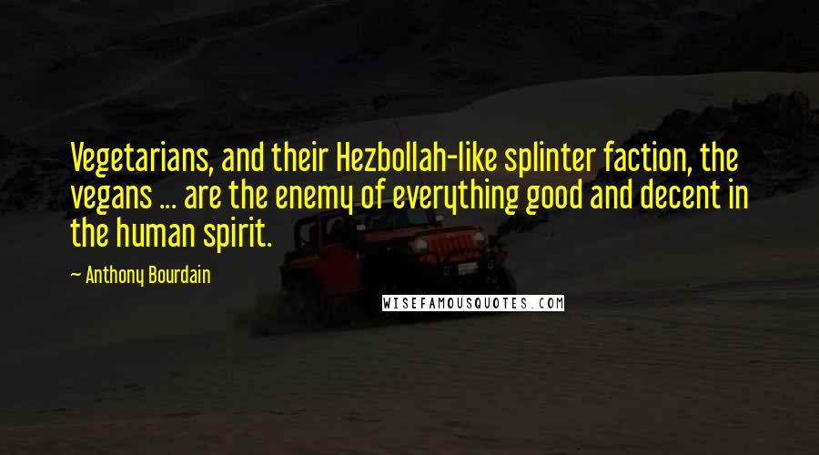 Anthony Bourdain Quotes: Vegetarians, and their Hezbollah-like splinter faction, the vegans ... are the enemy of everything good and decent in the human spirit.