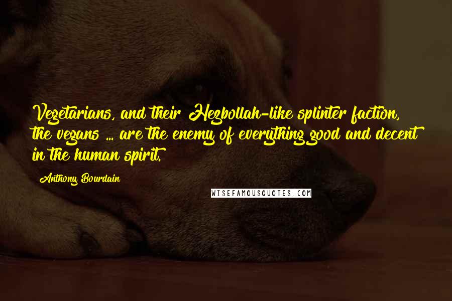 Anthony Bourdain Quotes: Vegetarians, and their Hezbollah-like splinter faction, the vegans ... are the enemy of everything good and decent in the human spirit.