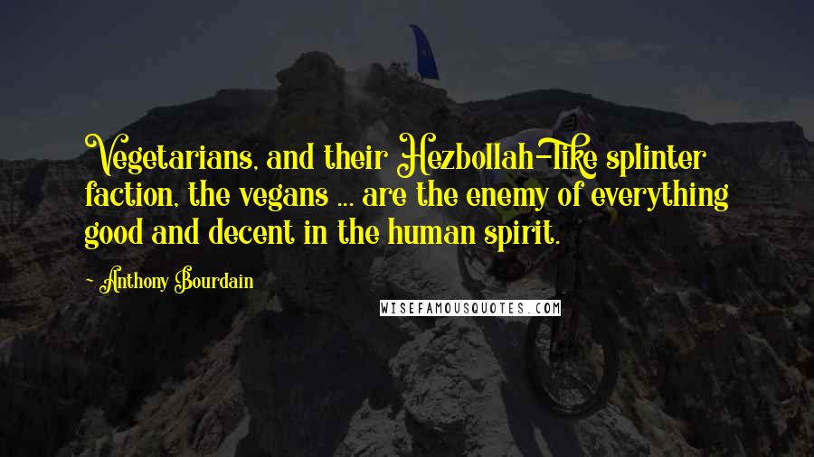 Anthony Bourdain Quotes: Vegetarians, and their Hezbollah-like splinter faction, the vegans ... are the enemy of everything good and decent in the human spirit.