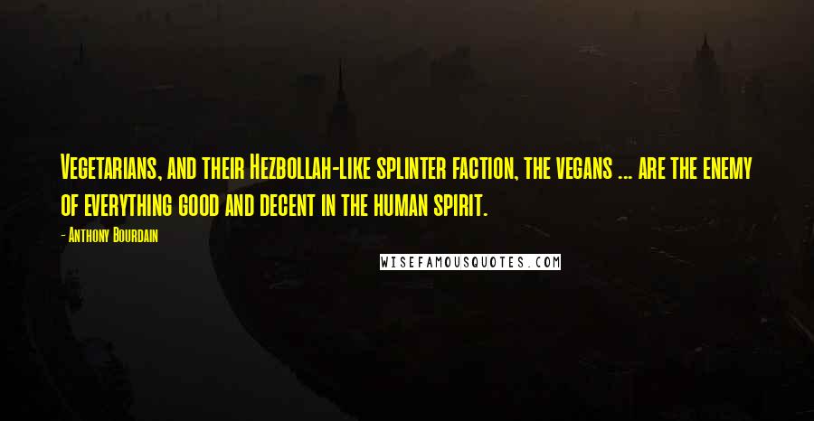 Anthony Bourdain Quotes: Vegetarians, and their Hezbollah-like splinter faction, the vegans ... are the enemy of everything good and decent in the human spirit.