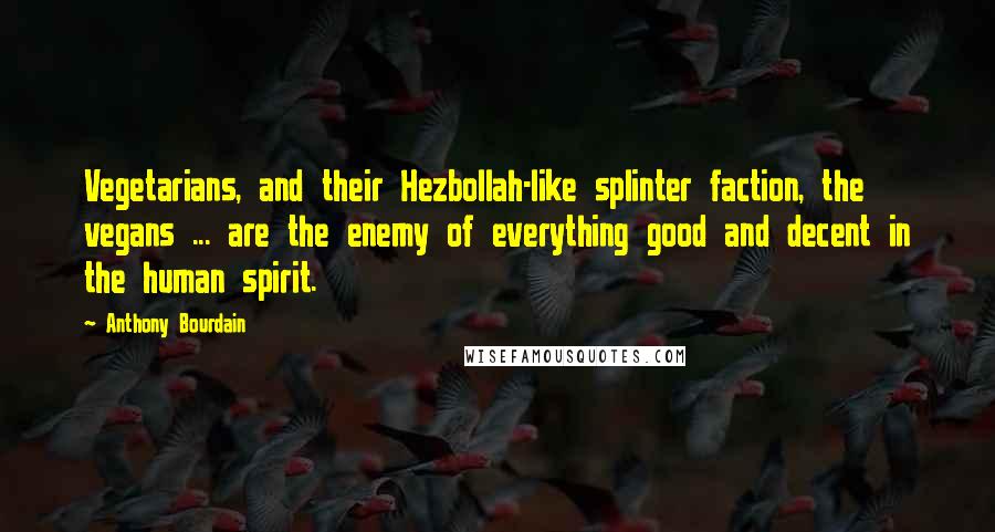 Anthony Bourdain Quotes: Vegetarians, and their Hezbollah-like splinter faction, the vegans ... are the enemy of everything good and decent in the human spirit.