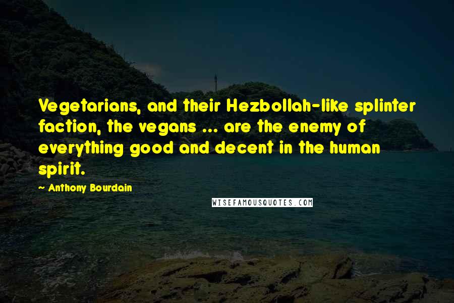 Anthony Bourdain Quotes: Vegetarians, and their Hezbollah-like splinter faction, the vegans ... are the enemy of everything good and decent in the human spirit.