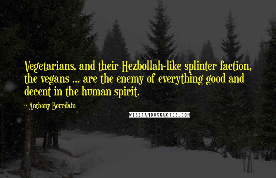 Anthony Bourdain Quotes: Vegetarians, and their Hezbollah-like splinter faction, the vegans ... are the enemy of everything good and decent in the human spirit.