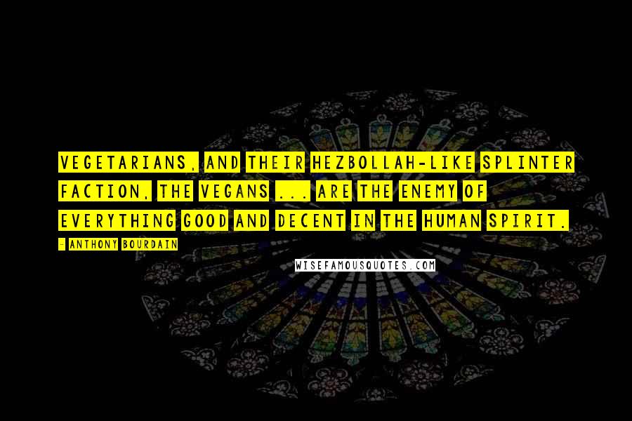 Anthony Bourdain Quotes: Vegetarians, and their Hezbollah-like splinter faction, the vegans ... are the enemy of everything good and decent in the human spirit.