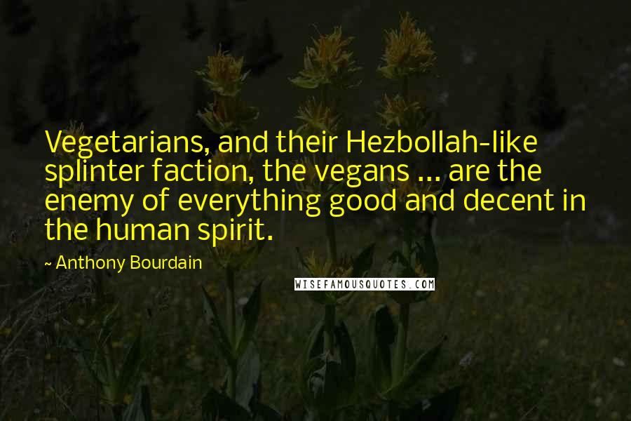 Anthony Bourdain Quotes: Vegetarians, and their Hezbollah-like splinter faction, the vegans ... are the enemy of everything good and decent in the human spirit.