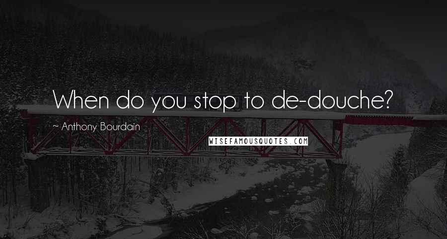 Anthony Bourdain Quotes: When do you stop to de-douche?