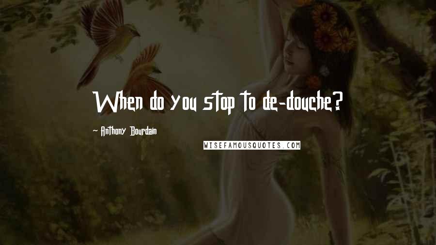 Anthony Bourdain Quotes: When do you stop to de-douche?