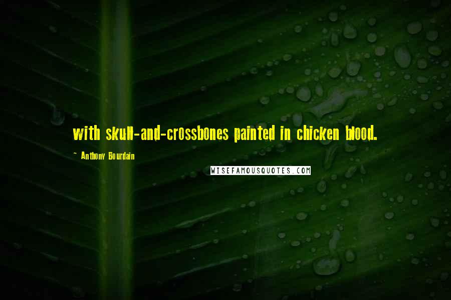 Anthony Bourdain Quotes: with skull-and-crossbones painted in chicken blood.