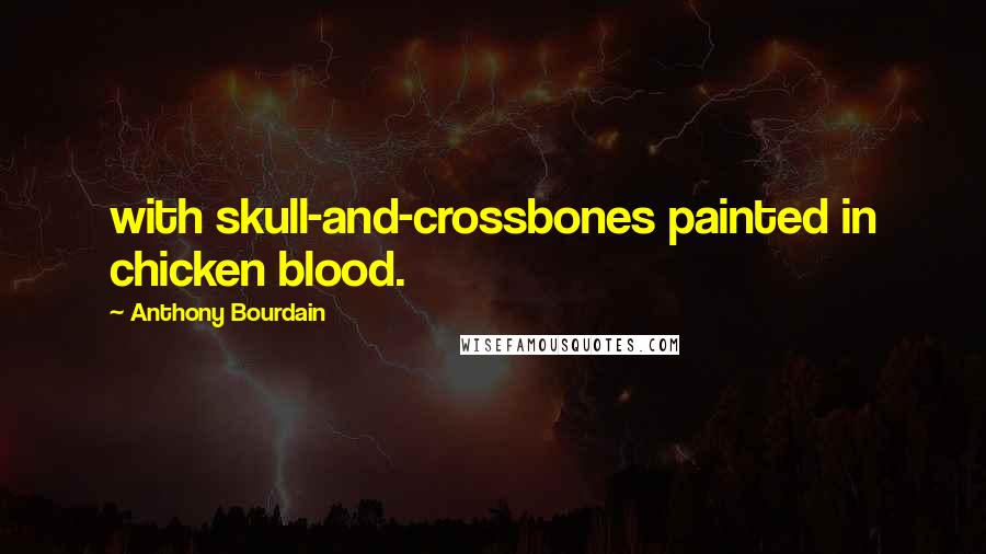Anthony Bourdain Quotes: with skull-and-crossbones painted in chicken blood.