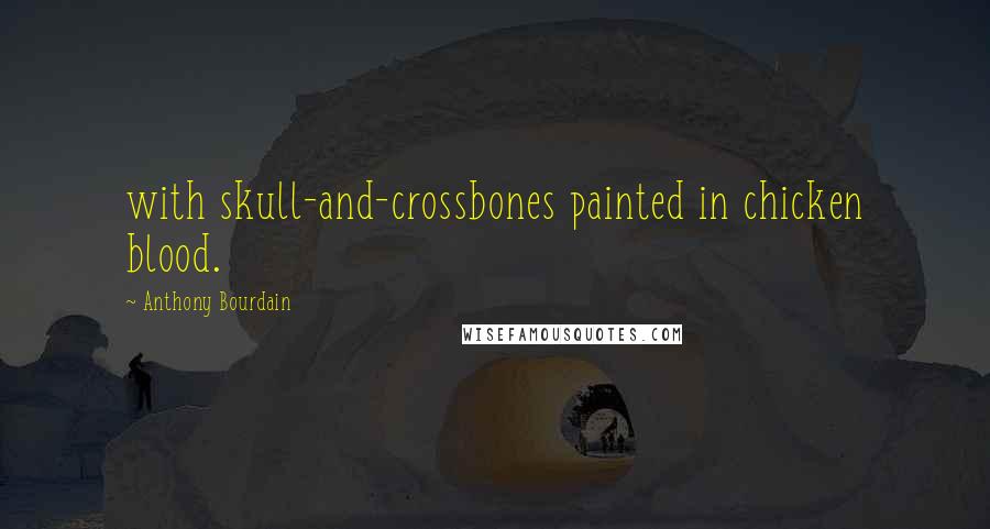 Anthony Bourdain Quotes: with skull-and-crossbones painted in chicken blood.