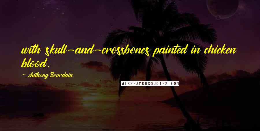 Anthony Bourdain Quotes: with skull-and-crossbones painted in chicken blood.
