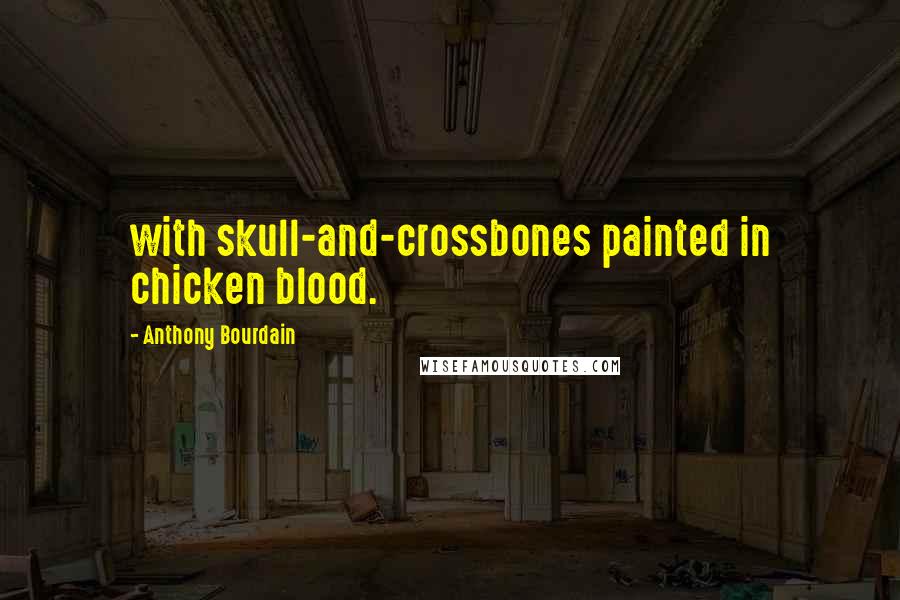 Anthony Bourdain Quotes: with skull-and-crossbones painted in chicken blood.