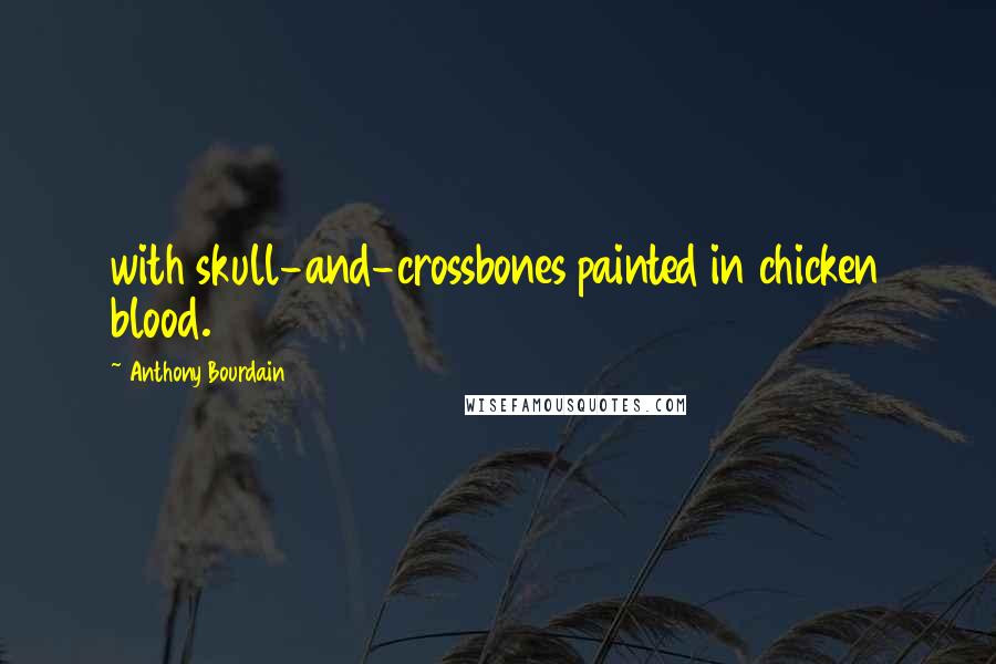 Anthony Bourdain Quotes: with skull-and-crossbones painted in chicken blood.