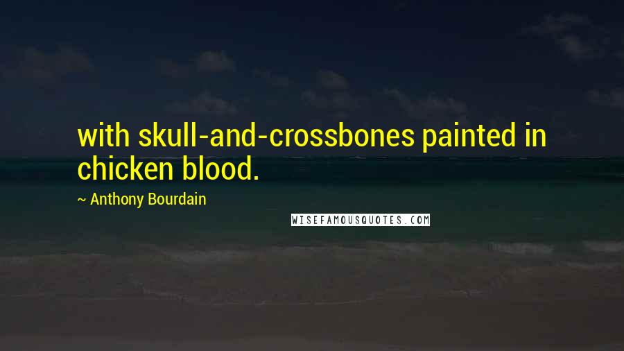 Anthony Bourdain Quotes: with skull-and-crossbones painted in chicken blood.