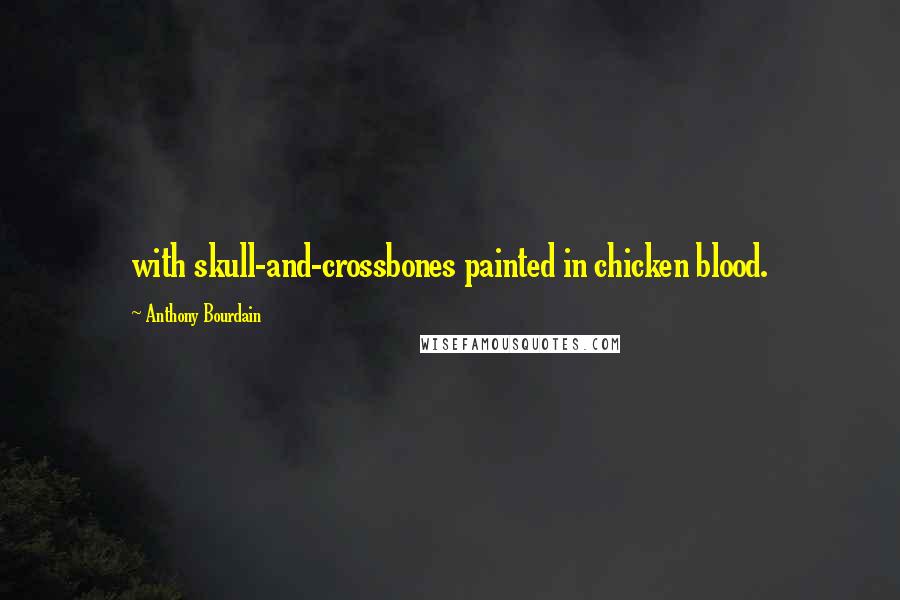 Anthony Bourdain Quotes: with skull-and-crossbones painted in chicken blood.