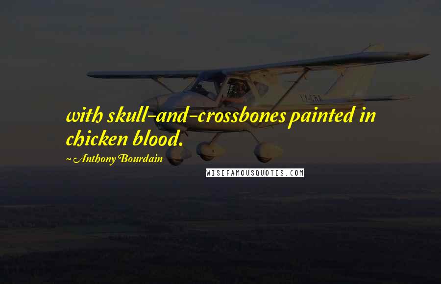Anthony Bourdain Quotes: with skull-and-crossbones painted in chicken blood.
