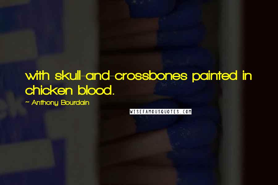 Anthony Bourdain Quotes: with skull-and-crossbones painted in chicken blood.