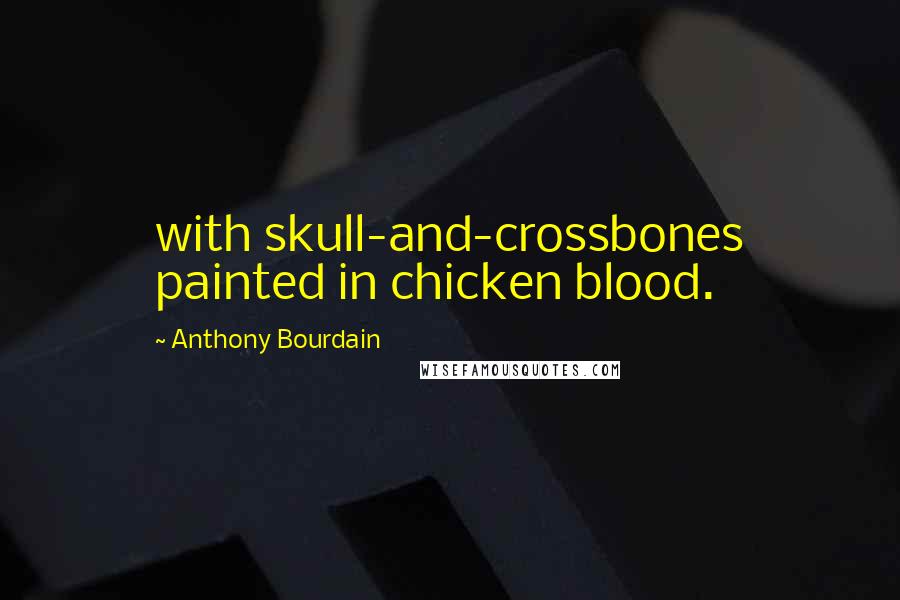 Anthony Bourdain Quotes: with skull-and-crossbones painted in chicken blood.