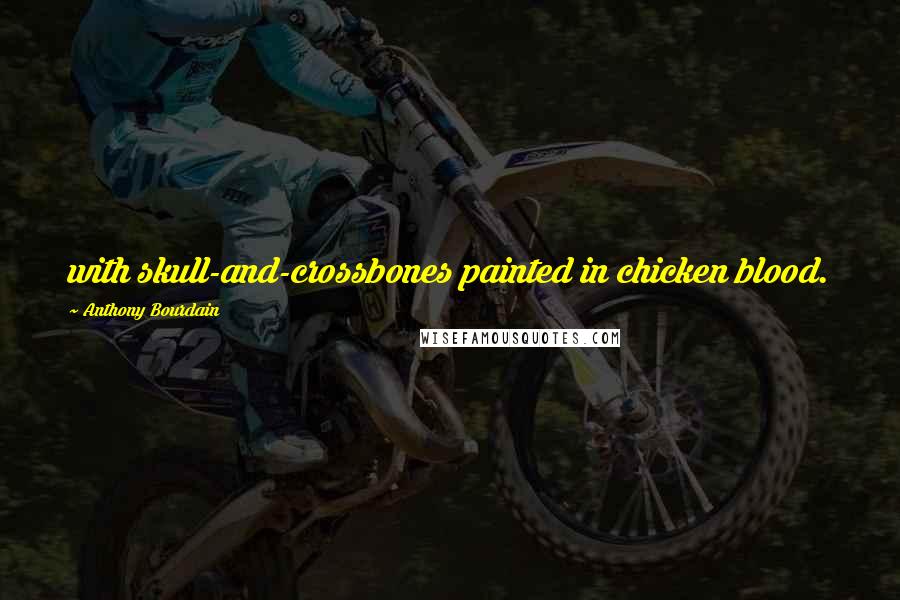 Anthony Bourdain Quotes: with skull-and-crossbones painted in chicken blood.