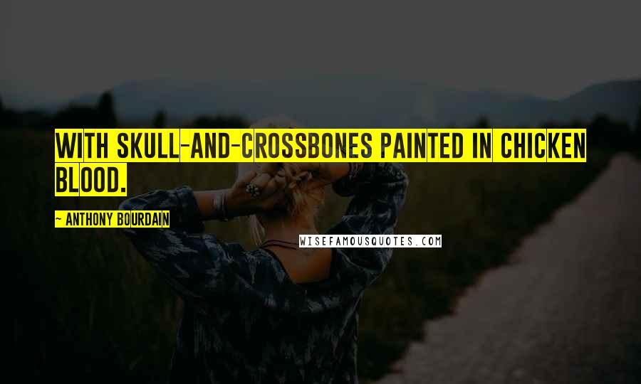 Anthony Bourdain Quotes: with skull-and-crossbones painted in chicken blood.