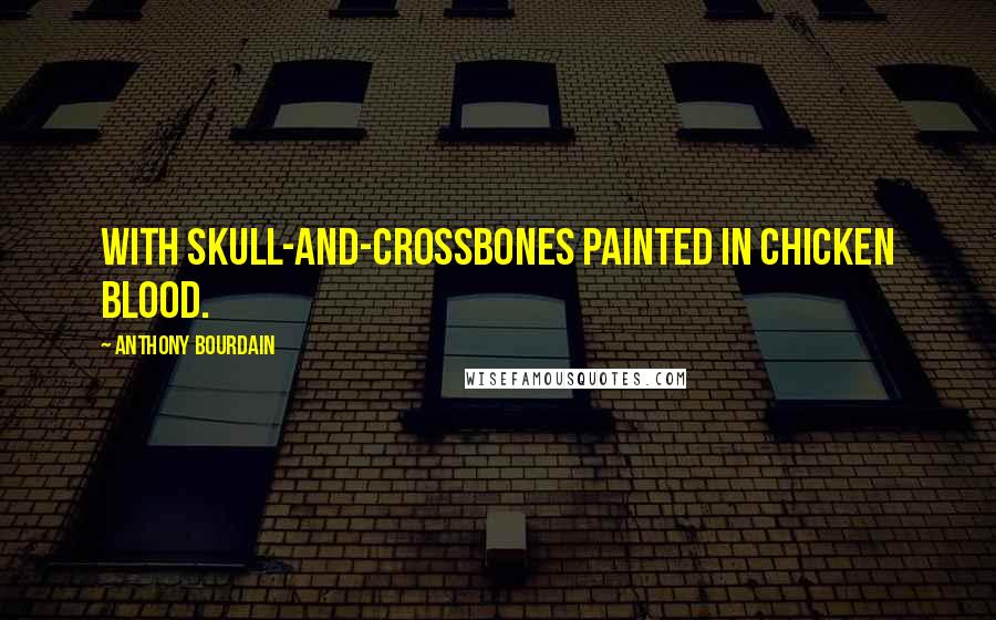 Anthony Bourdain Quotes: with skull-and-crossbones painted in chicken blood.