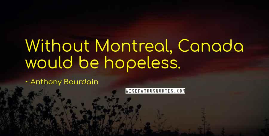 Anthony Bourdain Quotes: Without Montreal, Canada would be hopeless.