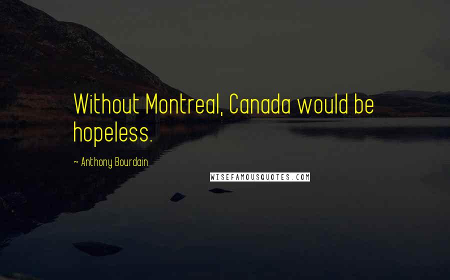 Anthony Bourdain Quotes: Without Montreal, Canada would be hopeless.