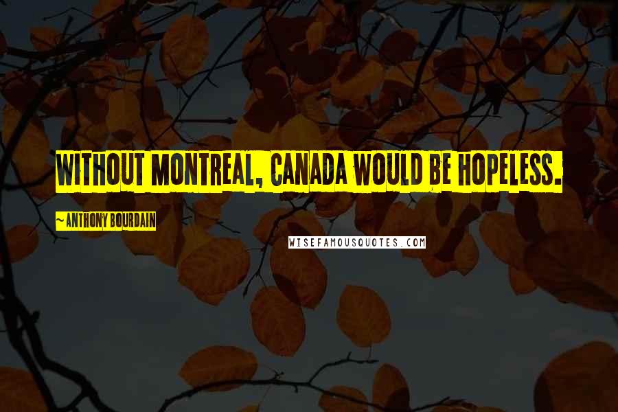 Anthony Bourdain Quotes: Without Montreal, Canada would be hopeless.