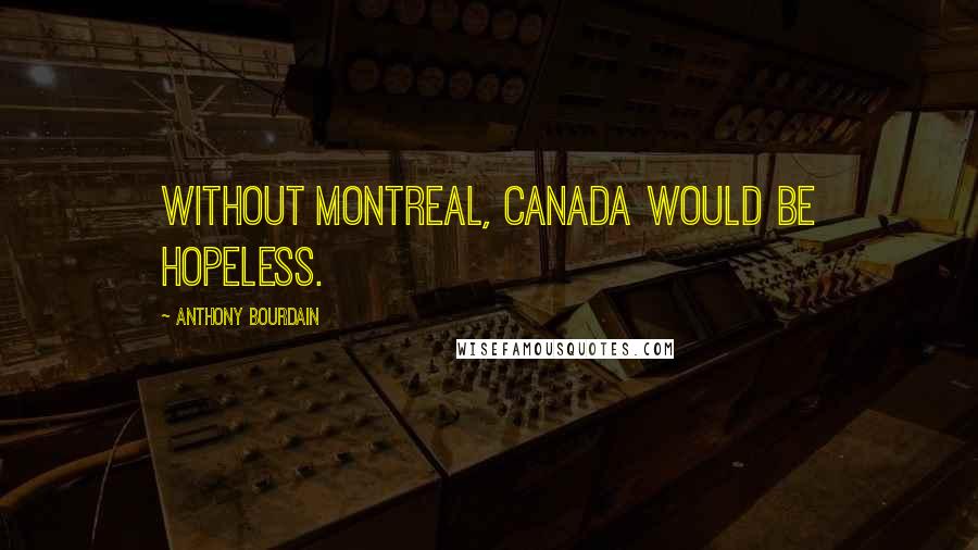 Anthony Bourdain Quotes: Without Montreal, Canada would be hopeless.