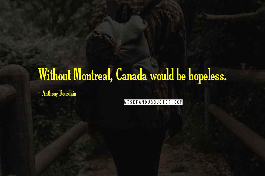 Anthony Bourdain Quotes: Without Montreal, Canada would be hopeless.