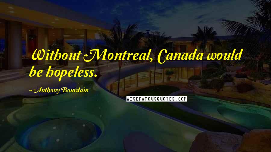 Anthony Bourdain Quotes: Without Montreal, Canada would be hopeless.